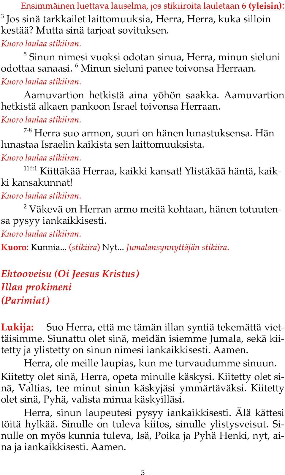 Aamuvartion hetkistä alkaen pankoon Israel toivonsa Herraan. 7-8 Herra suo armon, suuri on hänen lunastuksensa. Hän lunastaa Israelin kaikista sen laittomuuksista.