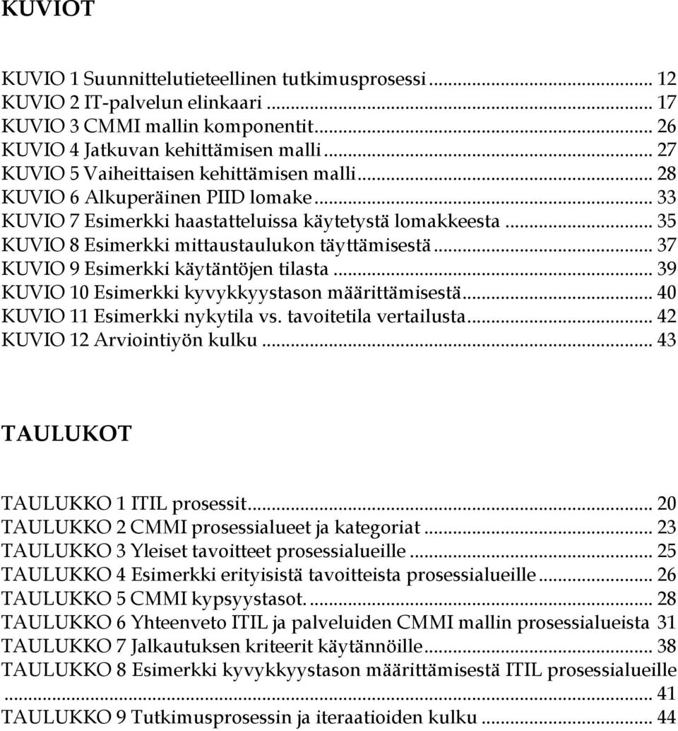 .. 35 KUVIO 8 Esimerkki mittaustaulukon täyttämisestä... 37 KUVIO 9 Esimerkki käytäntöjen tilasta... 39 KUVIO 10 Esimerkki kyvykkyystason määrittämisestä... 40 KUVIO 11 Esimerkki nykytila vs.