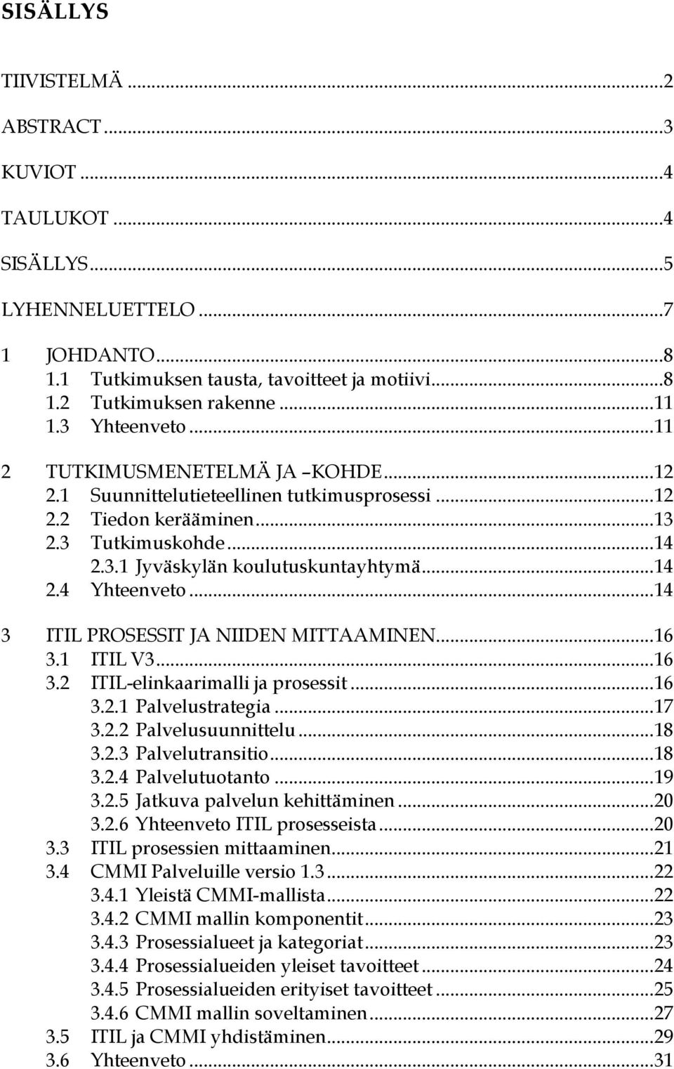 .. 14 3 ITIL PROSESSIT JA NIIDEN MITTAAMINEN... 16 3.1 ITIL V3... 16 3.2 ITIL-elinkaarimalli ja prosessit... 16 3.2.1 Palvelustrategia... 17 3.2.2 Palvelusuunnittelu... 18 3.2.3 Palvelutransitio.