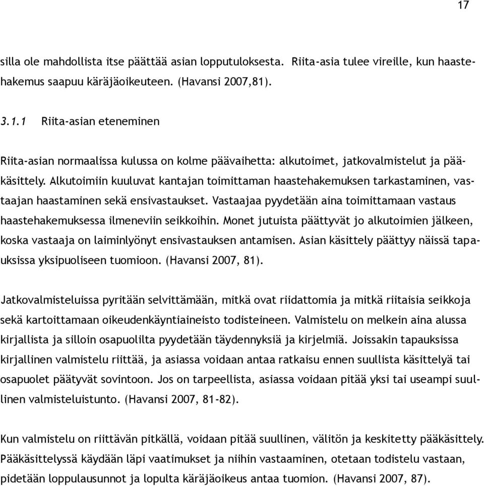 Vastaajaa pyydetään aina toimittamaan vastaus haastehakemuksessa ilmeneviin seikkoihin. Monet jutuista päättyvät jo alkutoimien jälkeen, koska vastaaja on laiminlyönyt ensivastauksen antamisen.