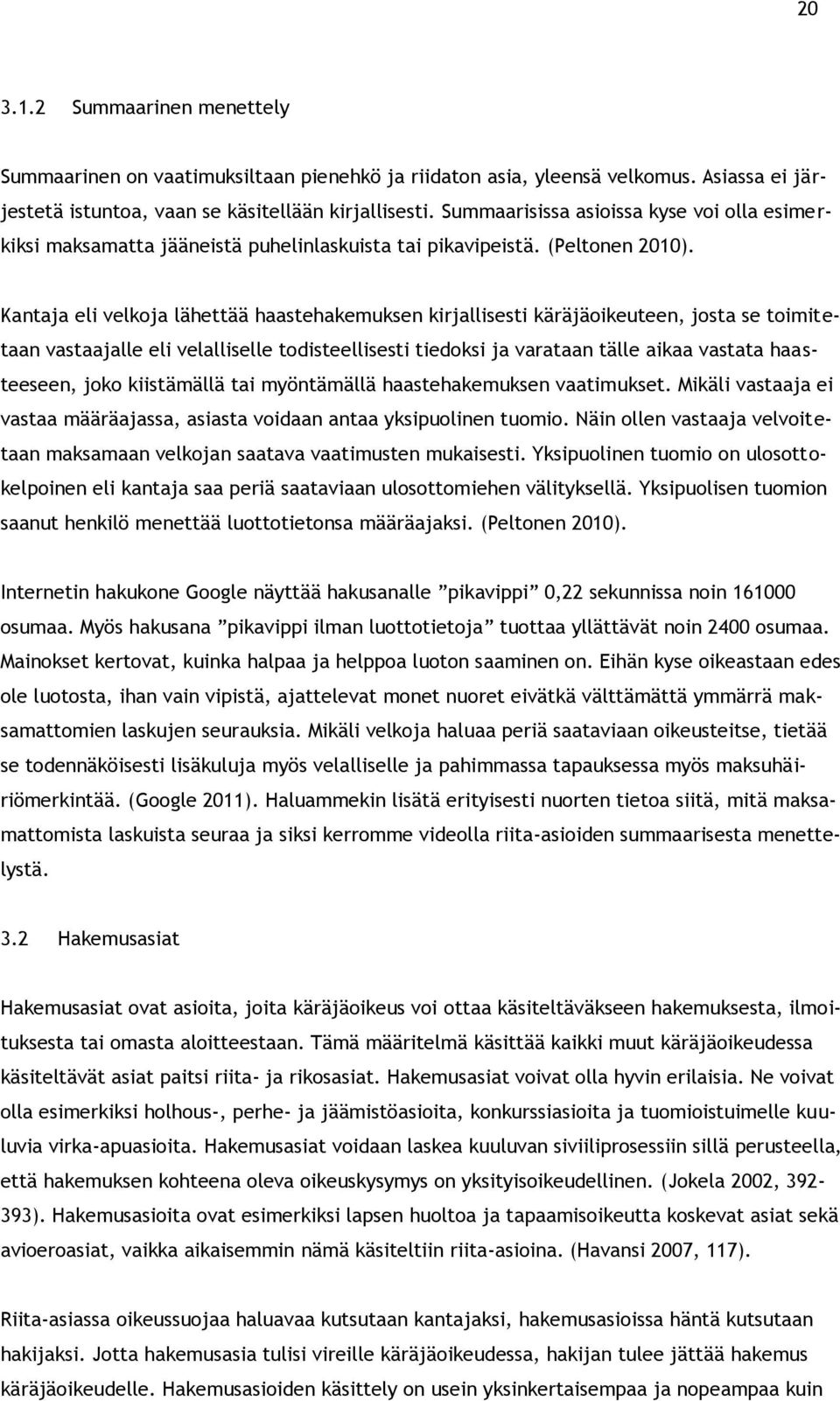 Kantaja eli velkoja lähettää haastehakemuksen kirjallisesti käräjäoikeuteen, josta se toimitetaan vastaajalle eli velalliselle todisteellisesti tiedoksi ja varataan tälle aikaa vastata haasteeseen,