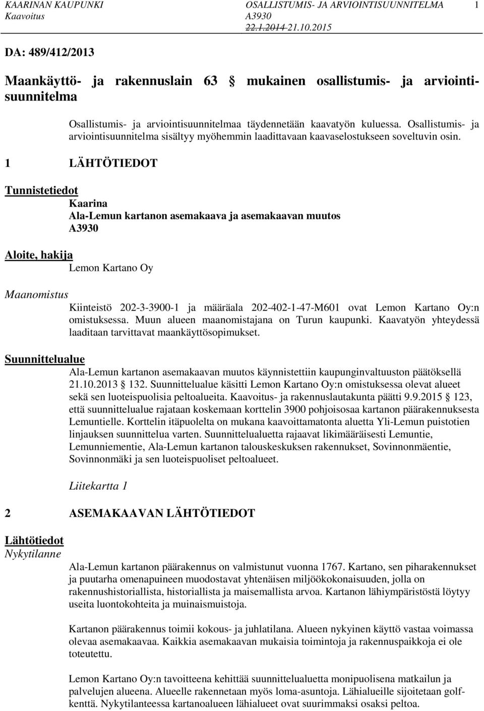 LÄHTÖTIEDOT Tunnistetiedot Kaarina Ala-Lemun artanon asemaaava ja asemaaavan muutos A0 Aloite, haija Lemon Kartano Oy Maanomistus Kiinteistö --00- ja määräala -0---M0 ovat Lemon Kartano Oy:n