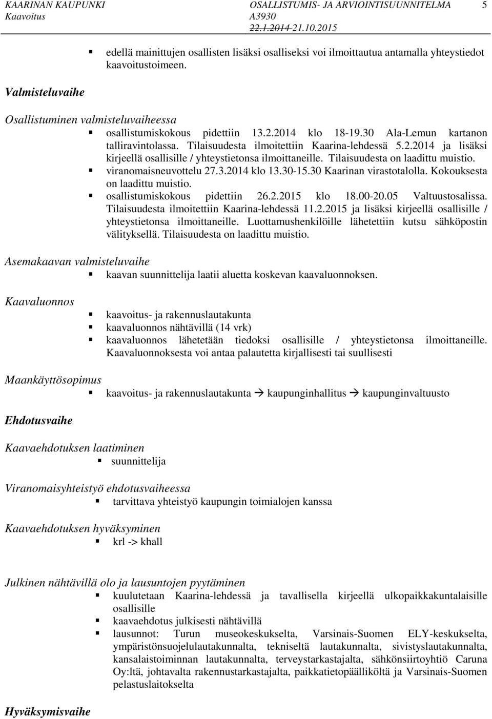 viranomaisneuvottelu.. lo.0-.0 Kaarinan virastotalolla. Koousesta on laadittu muistio. osallistumisoous pidettiin.. lo.00-.0 Valtuustosalissa. Tilaisuudesta ilmoitettiin Kaarina-lehdessä.