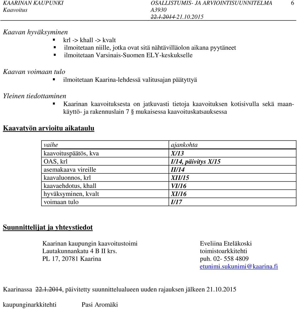 arvioitu aiataulu vaihe ajanohta aavoituspäätös, va X/ OAS, rl I/, päivitys X/ asemaaava vireille II/ aavaluonnos, rl XII/ aavaehdotus, hall VI/ hyväsyminen, valt XI/ voimaan tulo I/ Suunnittelijat