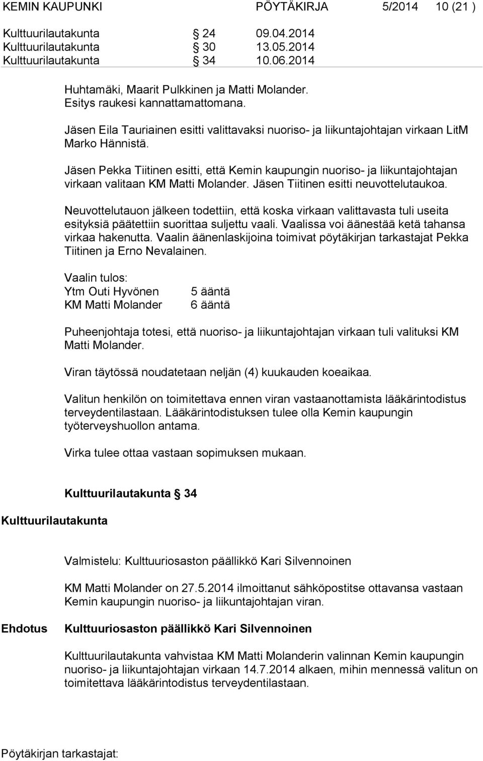 Jäsen Pekka Tiitinen esitti, että Kemin kaupungin nuoriso- ja liikuntajohtajan virkaan valitaan KM Matti Molander. Jäsen Tiitinen esitti neuvottelutaukoa.