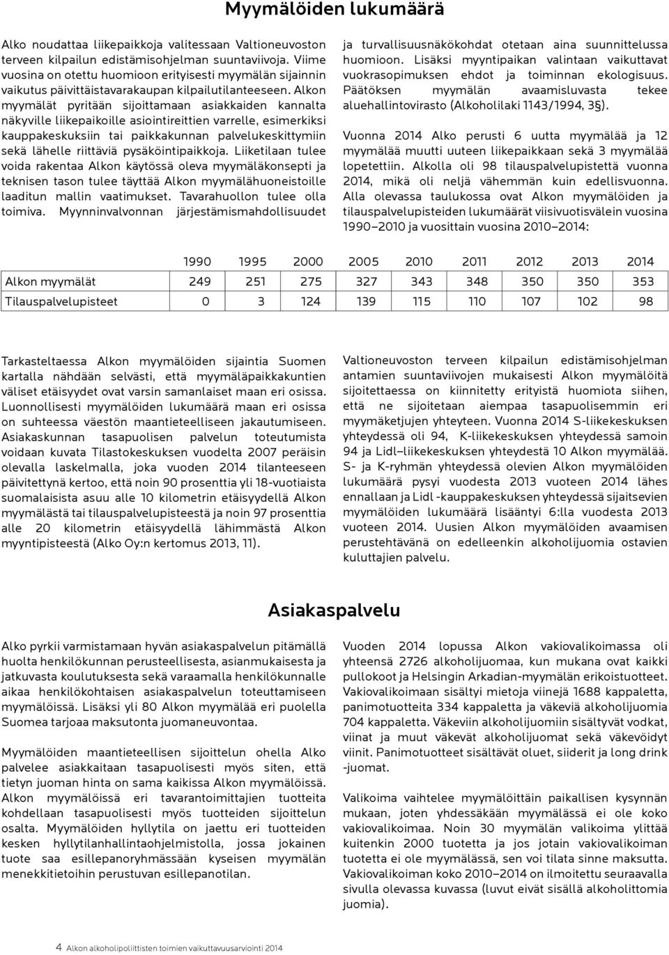 Alkon myymälät pyritään sijoittamaan asiakkaiden kannalta näkyville liikepaikoille asiointireittien varrelle, esimerkiksi kauppakeskuksiin tai paikkakunnan palvelukeskittymiin sekä lähelle riittäviä