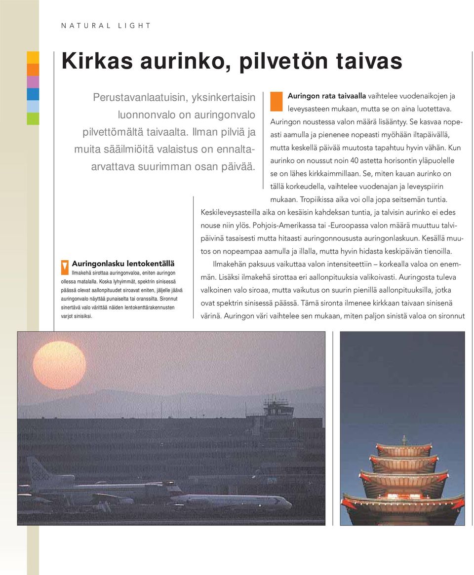 Koska lyhyimmät, spektrin sinisessä päässä olevat aallonpituudet siroavat eniten, jäljelle jäävä auringonvalo näyttää punaiselta tai oranssilta.