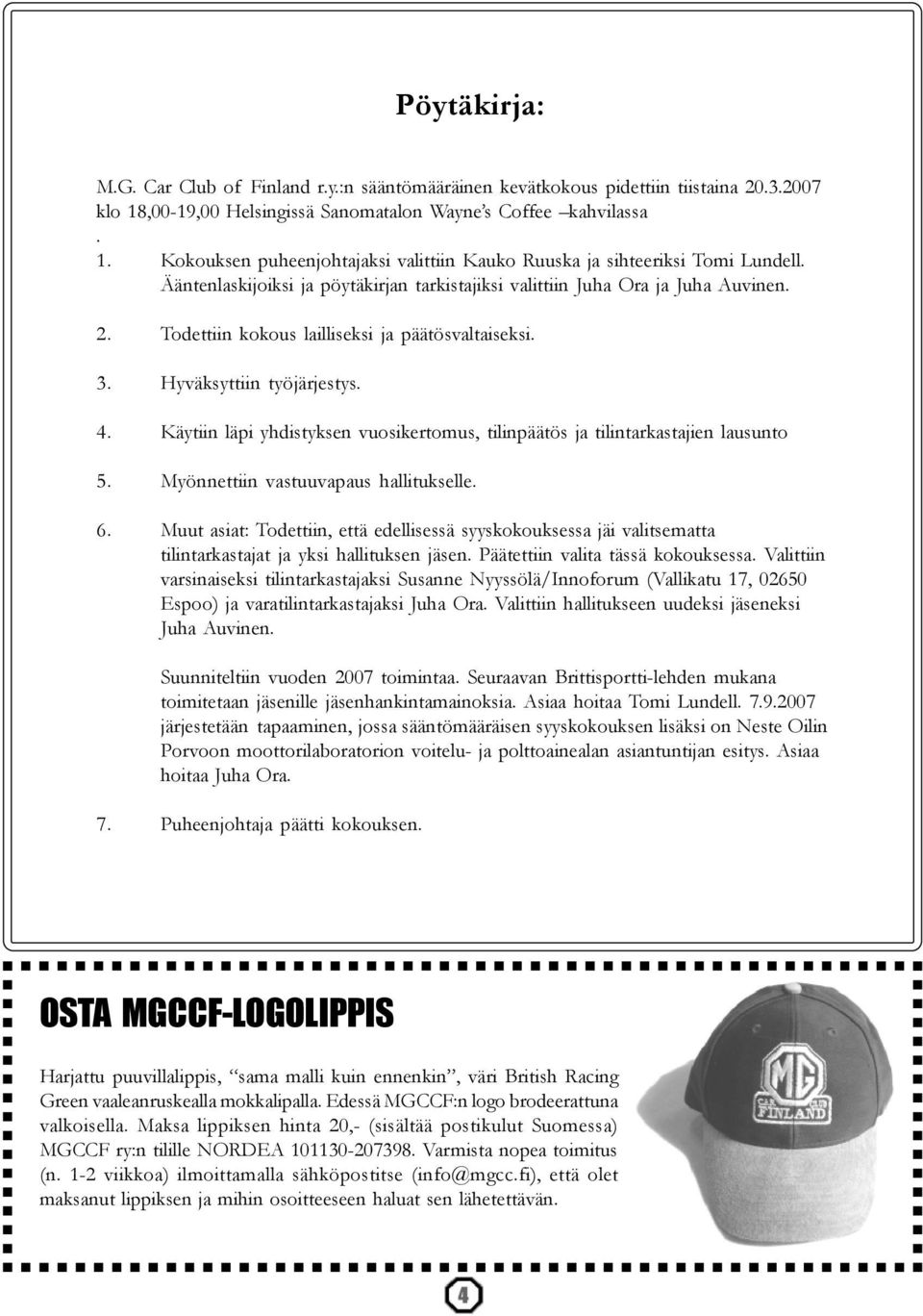 Käytiin läpi yhdistyksen vuosikertomus, tilinpäätös ja tilintarkastajien lausunto 5. Myönnettiin vastuuvapaus hallitukselle. 6.