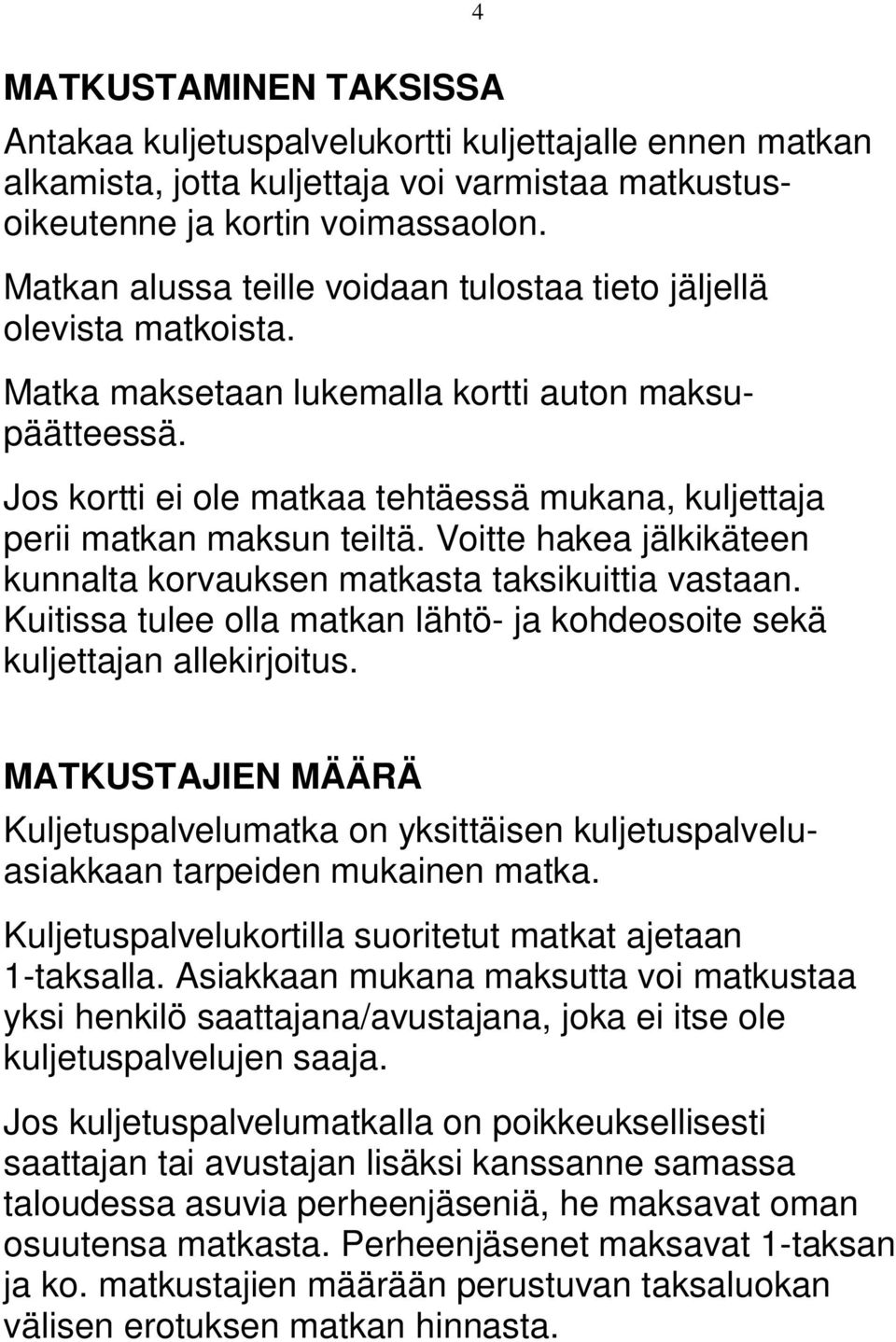 Jos kortti ei ole matkaa tehtäessä mukana, kuljettaja perii matkan maksun teiltä. Voitte hakea jälkikäteen kunnalta korvauksen matkasta taksikuittia vastaan.