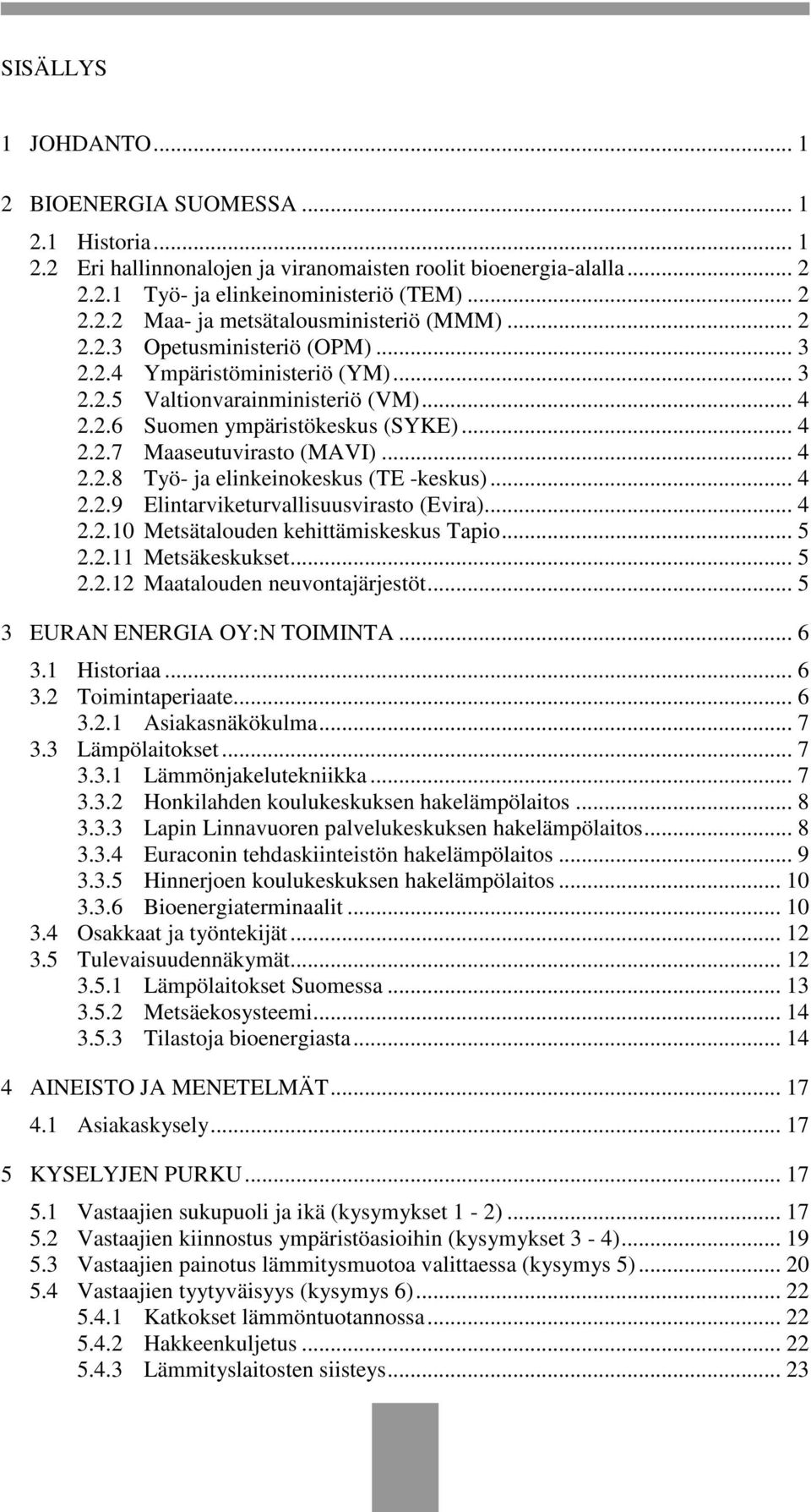 .. 4 2.2.9 Elintarviketurvallisuusvirasto (Evira)... 4 2.2.10 Metsätalouden kehittämiskeskus Tapio... 5 2.2.11 Metsäkeskukset... 5 2.2.12 Maatalouden neuvontajärjestöt.