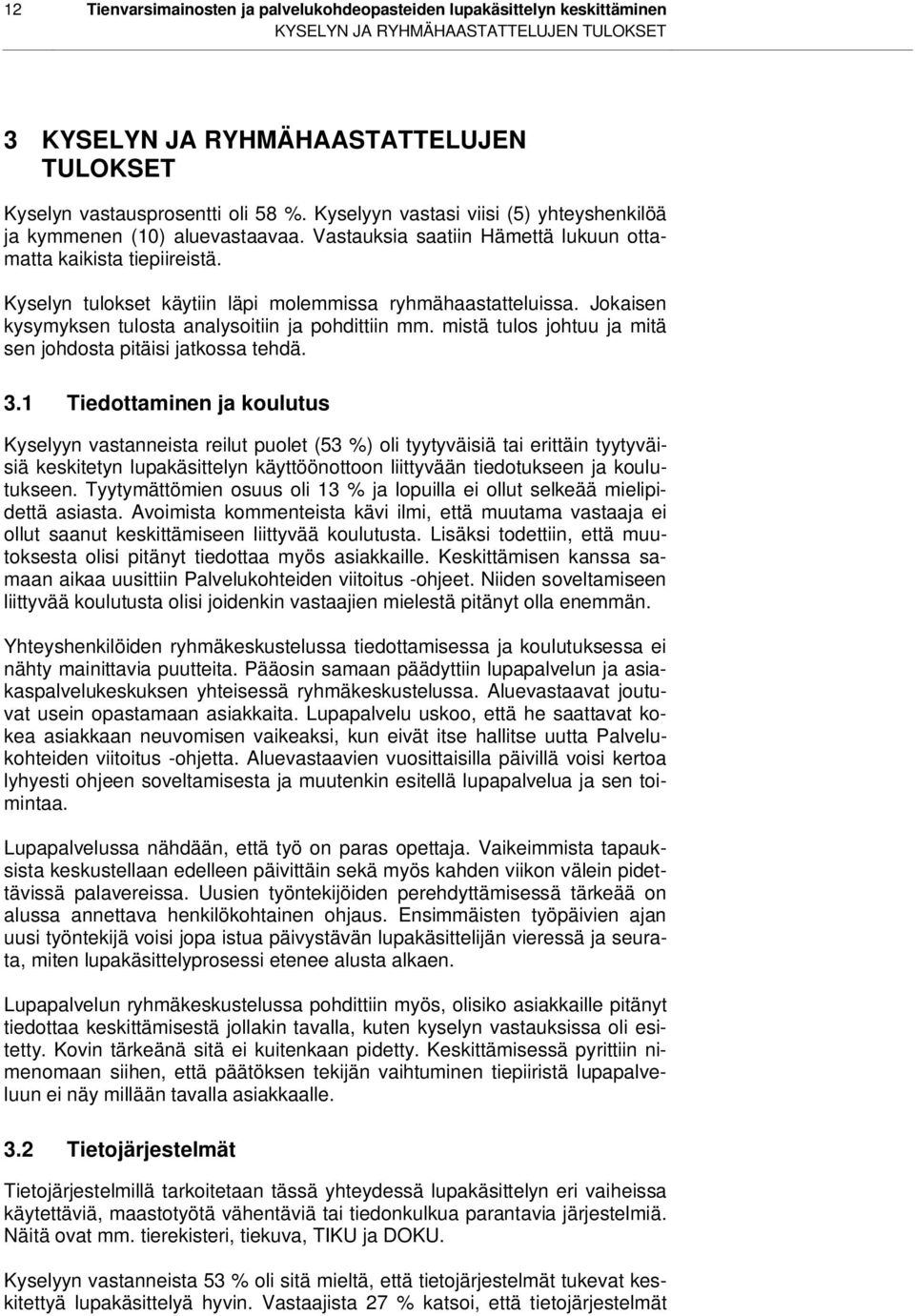 Kyselyn tulokset käytiin läpi molemmissa ryhmähaastatteluissa. Jokaisen kysymyksen tulosta analysoitiin ja pohdittiin mm. mistä tulos johtuu ja mitä sen johdosta pitäisi jatkossa tehdä. 3.