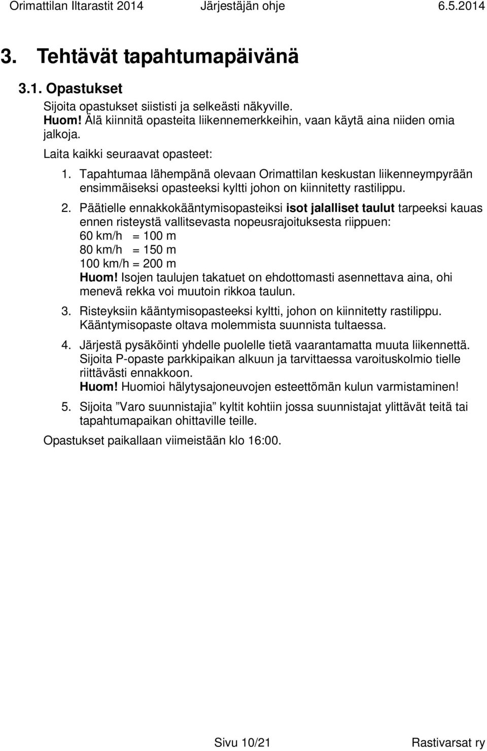 Päätielle ennakkokääntymisopasteiksi isot jalalliset taulut tarpeeksi kauas ennen risteystä vallitsevasta nopeusrajoituksesta riippuen: 60 km/h = 100 m 80 km/h = 150 m 100 km/h = 200 m Huom!