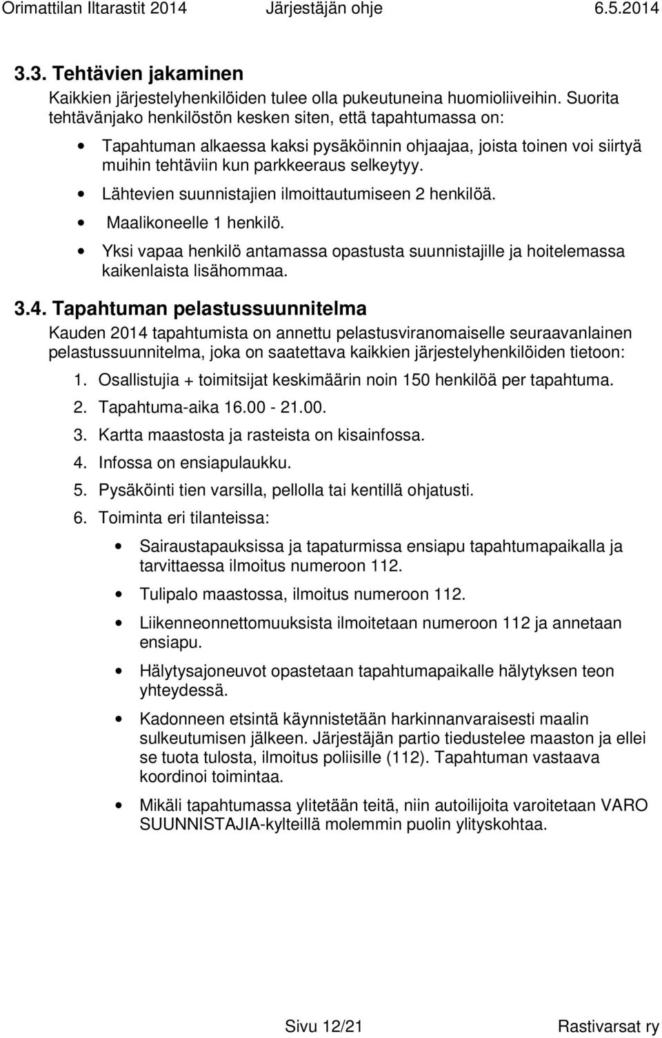 Lähtevien suunnistajien ilmoittautumiseen 2 henkilöä. Maalikoneelle 1 henkilö. Yksi vapaa henkilö antamassa opastusta suunnistajille ja hoitelemassa kaikenlaista lisähommaa. 3.4.