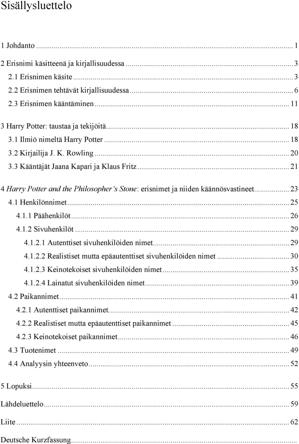 .. 21 4 Harry Potter and the Philosopher s Stone: erisnimet ja niiden käännösvastineet... 23 4.1 Henkilönnimet... 25 4.1.1 Päähenkilöt... 26 4.1.2 Sivuhenkilöt... 29 4.1.2.1 Autenttiset sivuhenkilöiden nimet.