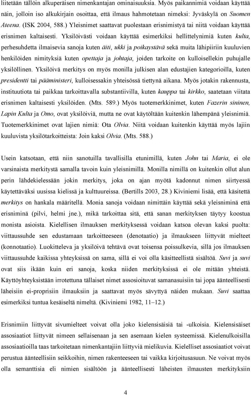 Yksilöivästi voidaan käyttää esimerkiksi hellittelynimiä kuten kulta, perhesuhdetta ilmaisevia sanoja kuten äiti, ukki ja poikaystävä sekä muita lähipiiriin kuuluvien henkilöiden nimityksiä kuten