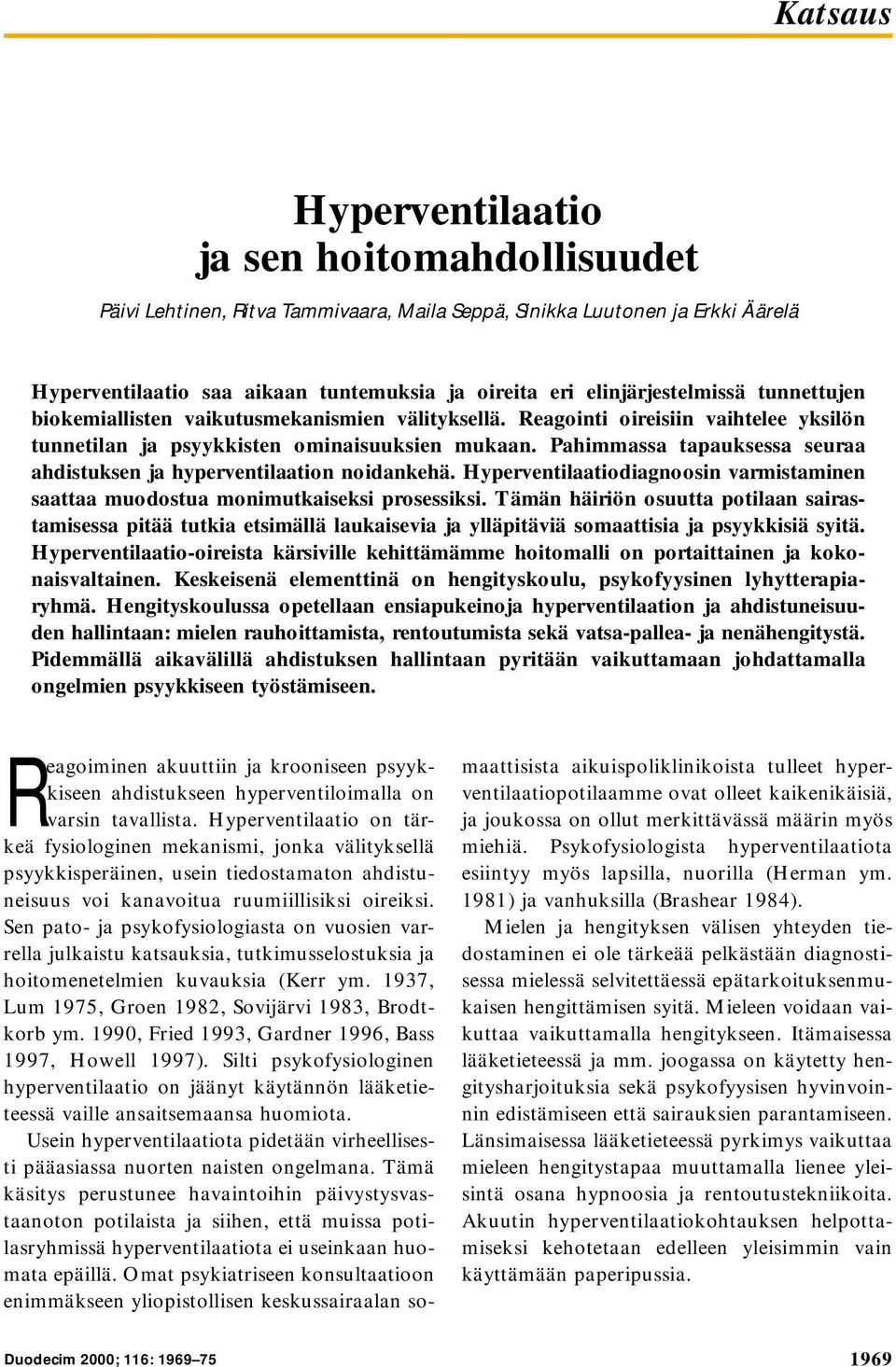 Pahimmassa tapauksessa seuraa ahdistuksen ja hyperventilaation noidankehä. Hyperventilaatiodiagnoosin varmistaminen saattaa muodostua monimutkaiseksi prosessiksi.