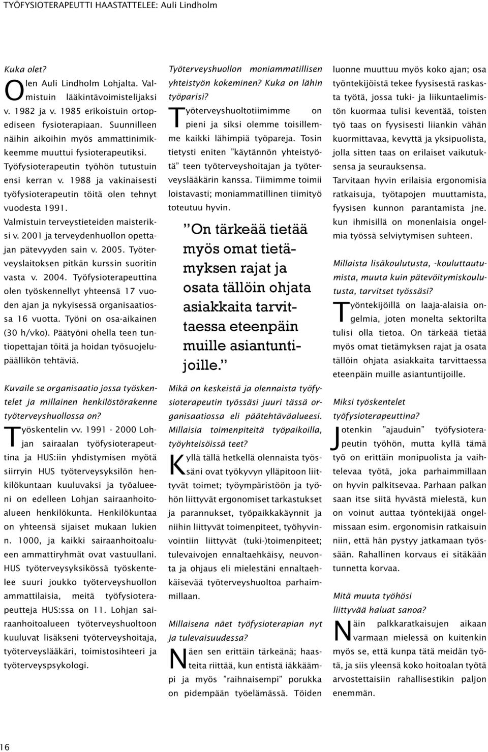 1988 ja vakinaisesti työfysioterapeutin töitä olen tehnyt vuodesta 1991. Valmistuin terveystieteiden maisteriksi v. 2001 ja terveydenhuollon opettajan pätevyyden sain v. 2005.