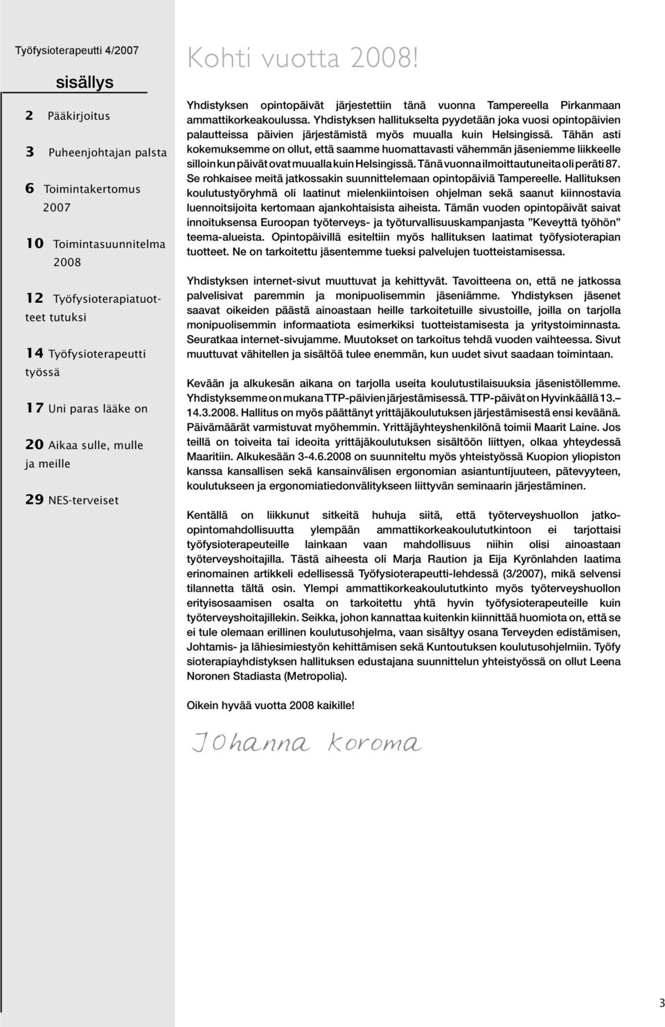 Yhdistyksen hallitukselta pyydetään joka vuosi opintopäivien palautteissa päivien järjestämistä myös muualla kuin Helsingissä.