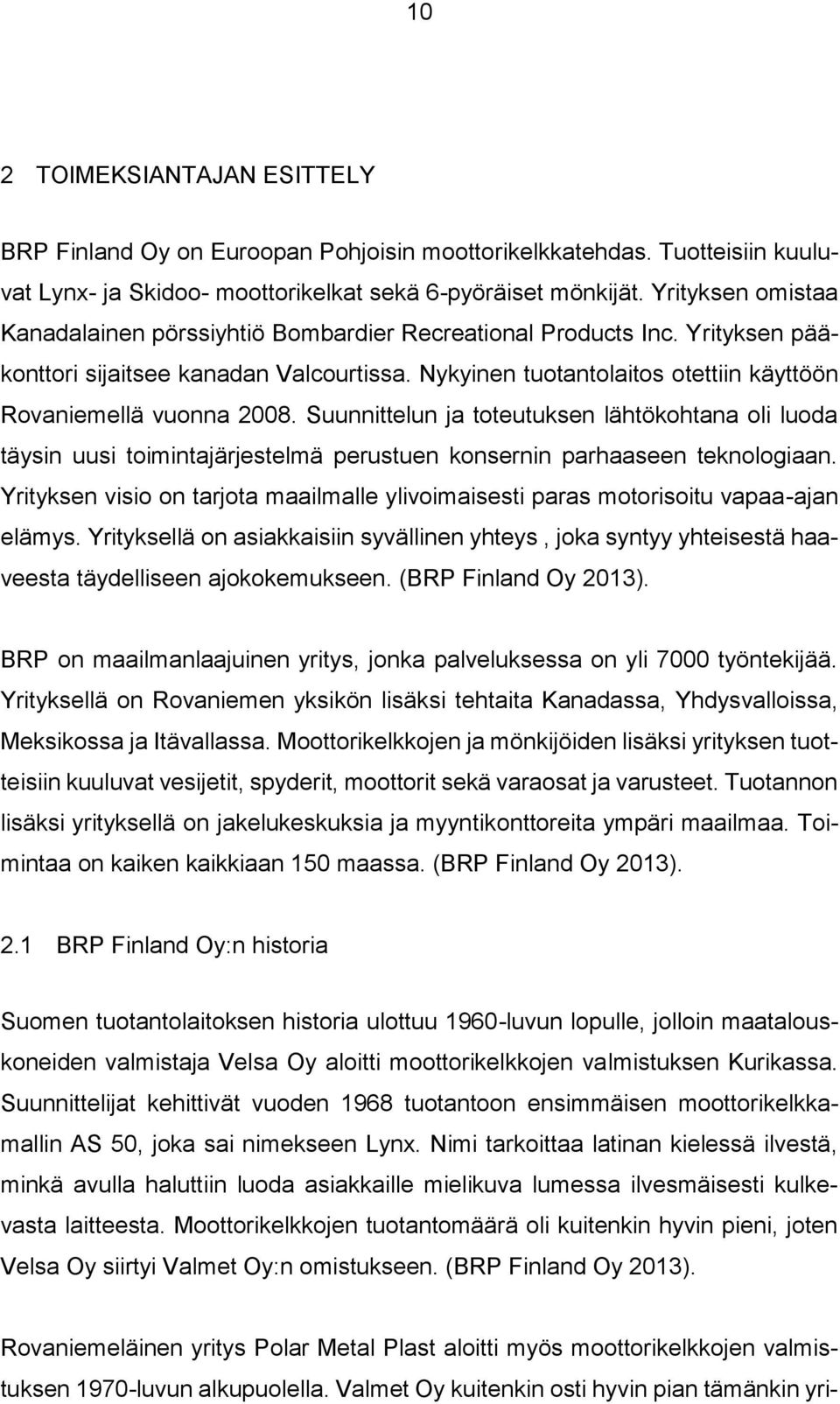Nykyinen tuotantolaitos otettiin käyttöön Rovaniemellä vuonna 2008. Suunnittelun ja toteutuksen lähtökohtana oli luoda täysin uusi toimintajärjestelmä perustuen konsernin parhaaseen teknologiaan.