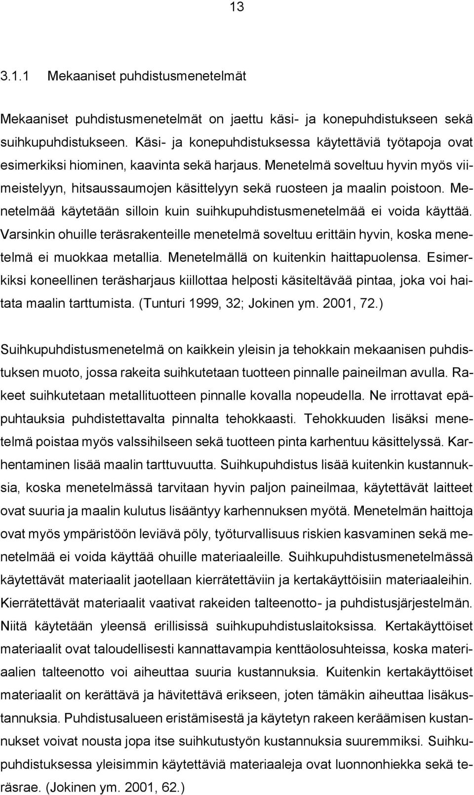 Menetelmä soveltuu hyvin myös viimeistelyyn, hitsaussaumojen käsittelyyn sekä ruosteen ja maalin poistoon. Menetelmää käytetään silloin kuin suihkupuhdistusmenetelmää ei voida käyttää.