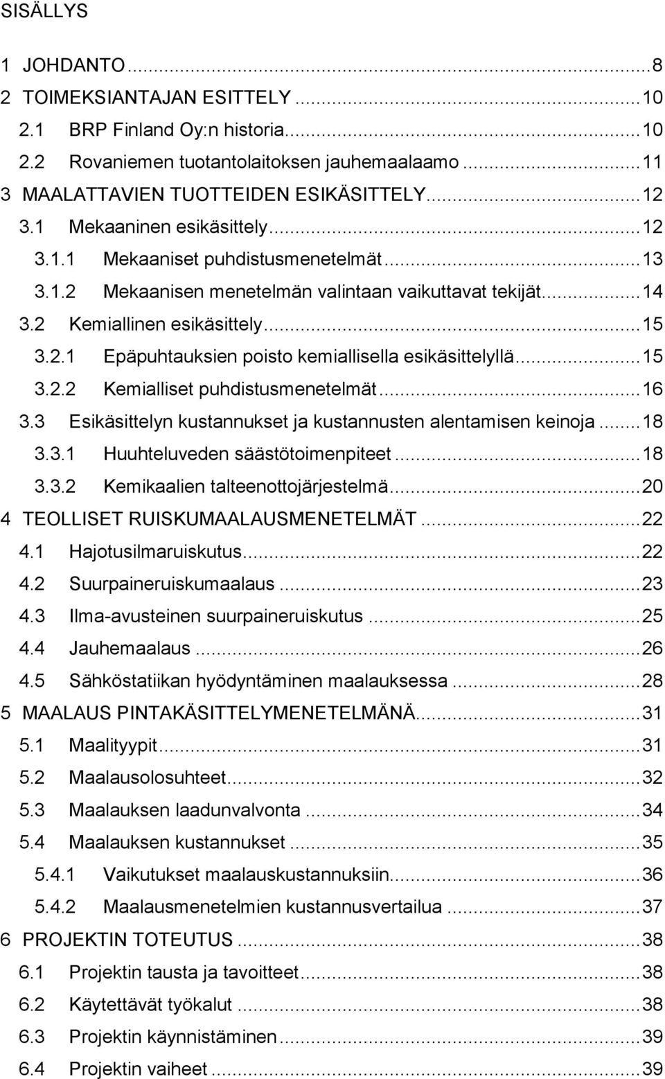 .. 15 3.2.2 Kemialliset puhdistusmenetelmät... 16 3.3 Esikäsittelyn kustannukset ja kustannusten alentamisen keinoja... 18 3.3.1 Huuhteluveden säästötoimenpiteet... 18 3.3.2 Kemikaalien talteenottojärjestelmä.