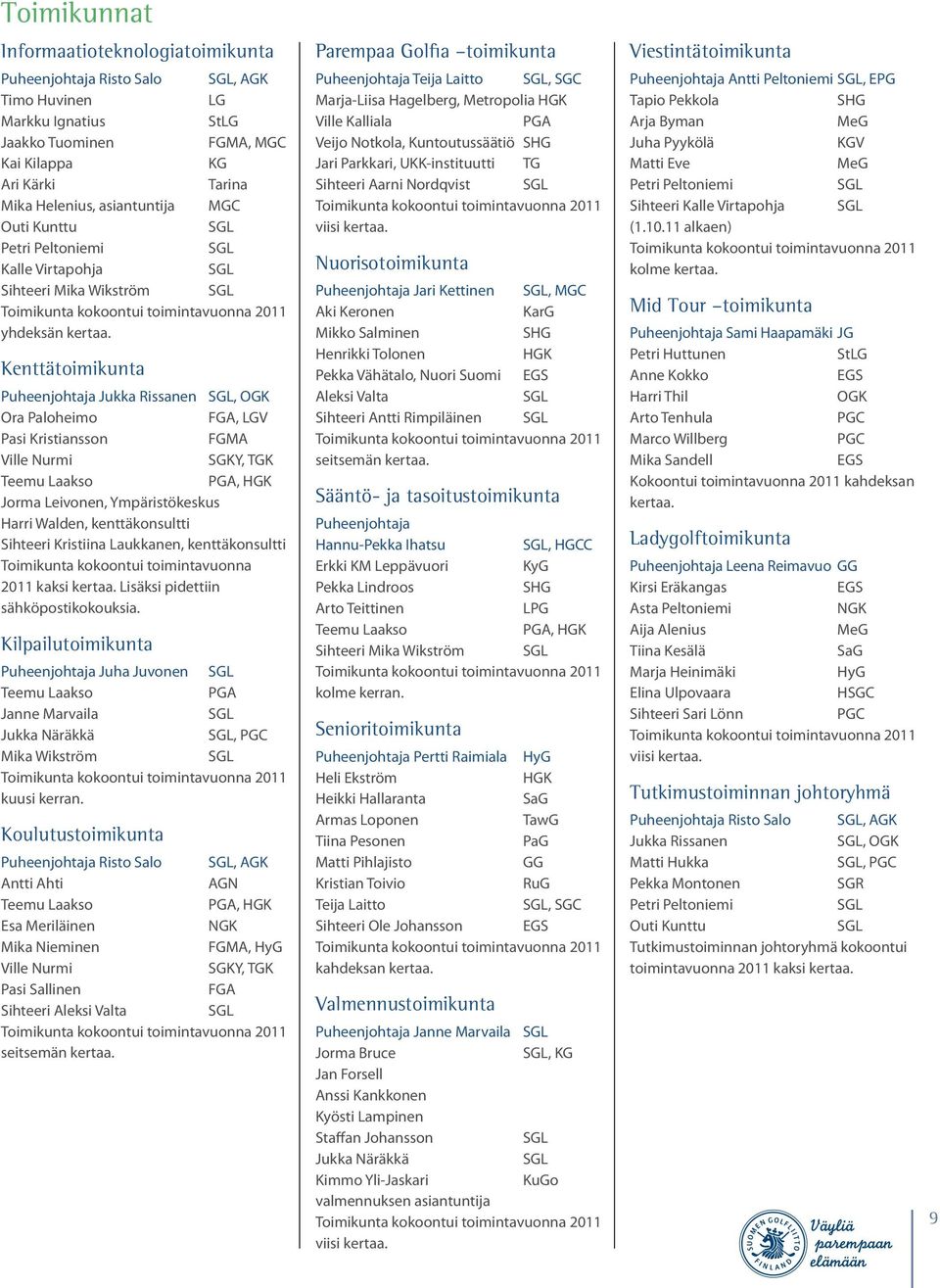 Kenttätoimikunta Puheenjohtaja Jukka Rissanen SGL, OGK Ora Paloheimo FGA, LGV Pasi Kristiansson FGMA Ville Nurmi SGKY, TGK Teemu Laakso PGA, HGK Jorma Leivonen, Ympäristökeskus Harri Walden,