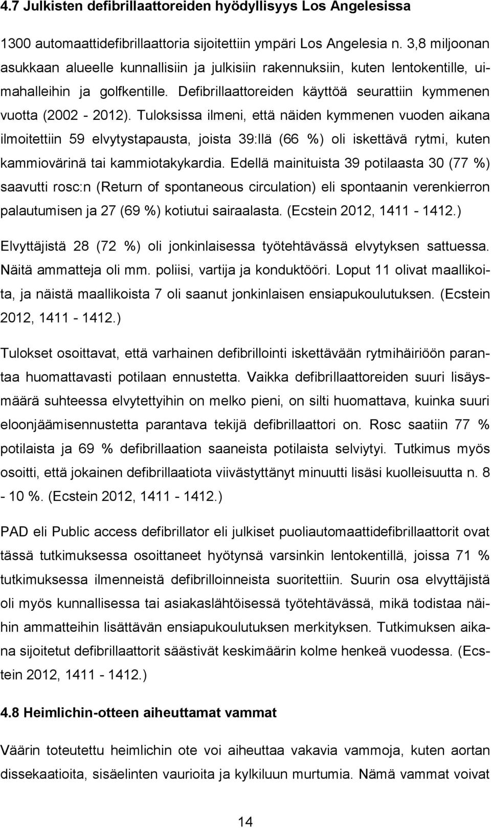 Tuloksissa ilmeni, että näiden kymmenen vuoden aikana ilmoitettiin 59 elvytystapausta, joista 39:llä (66 %) oli iskettävä rytmi, kuten kammiovärinä tai kammiotakykardia.