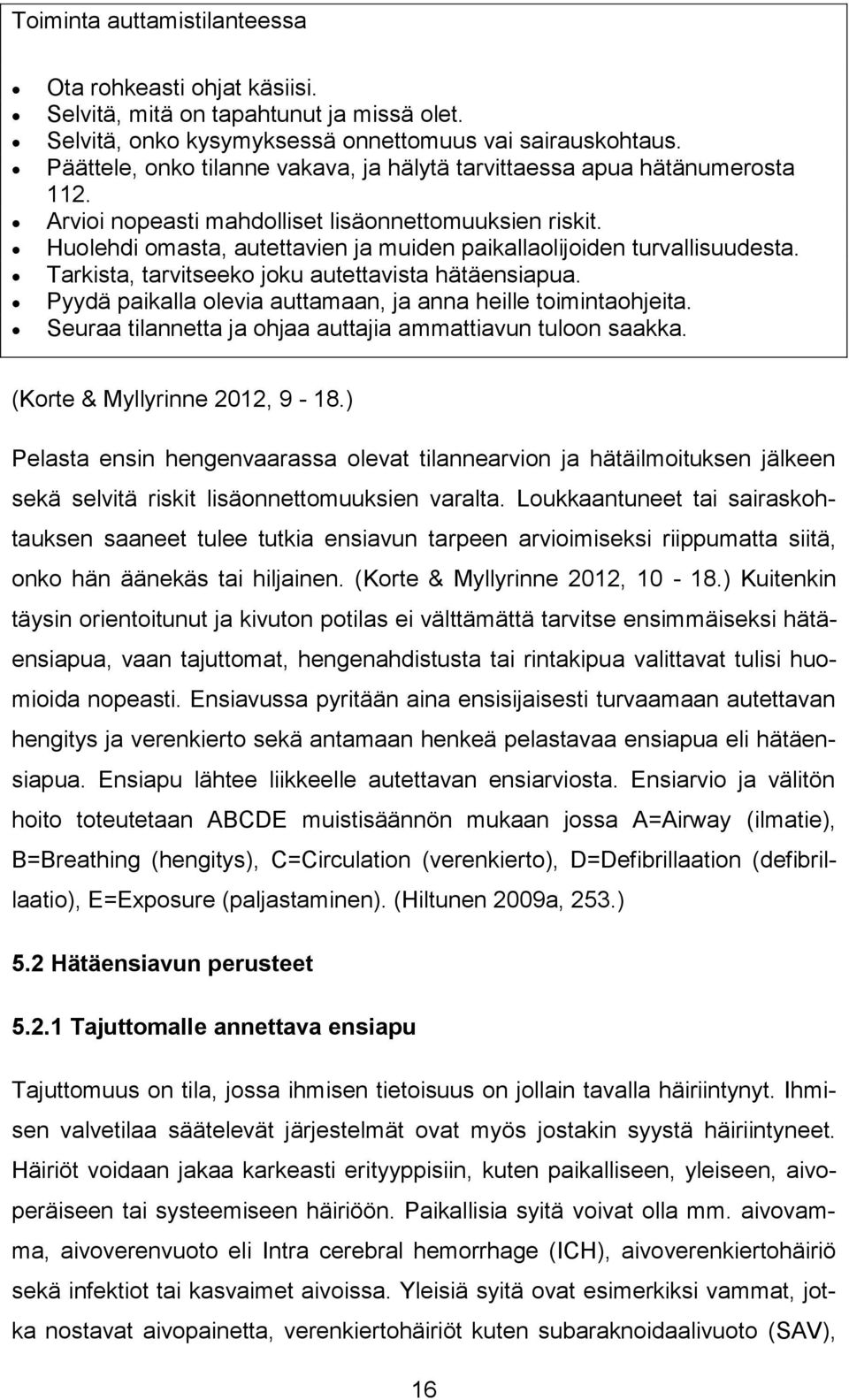 Huolehdi omasta, autettavien ja muiden paikallaolijoiden turvallisuudesta. Tarkista, tarvitseeko joku autettavista hätäensiapua. Pyydä paikalla olevia auttamaan, ja anna heille toimintaohjeita.