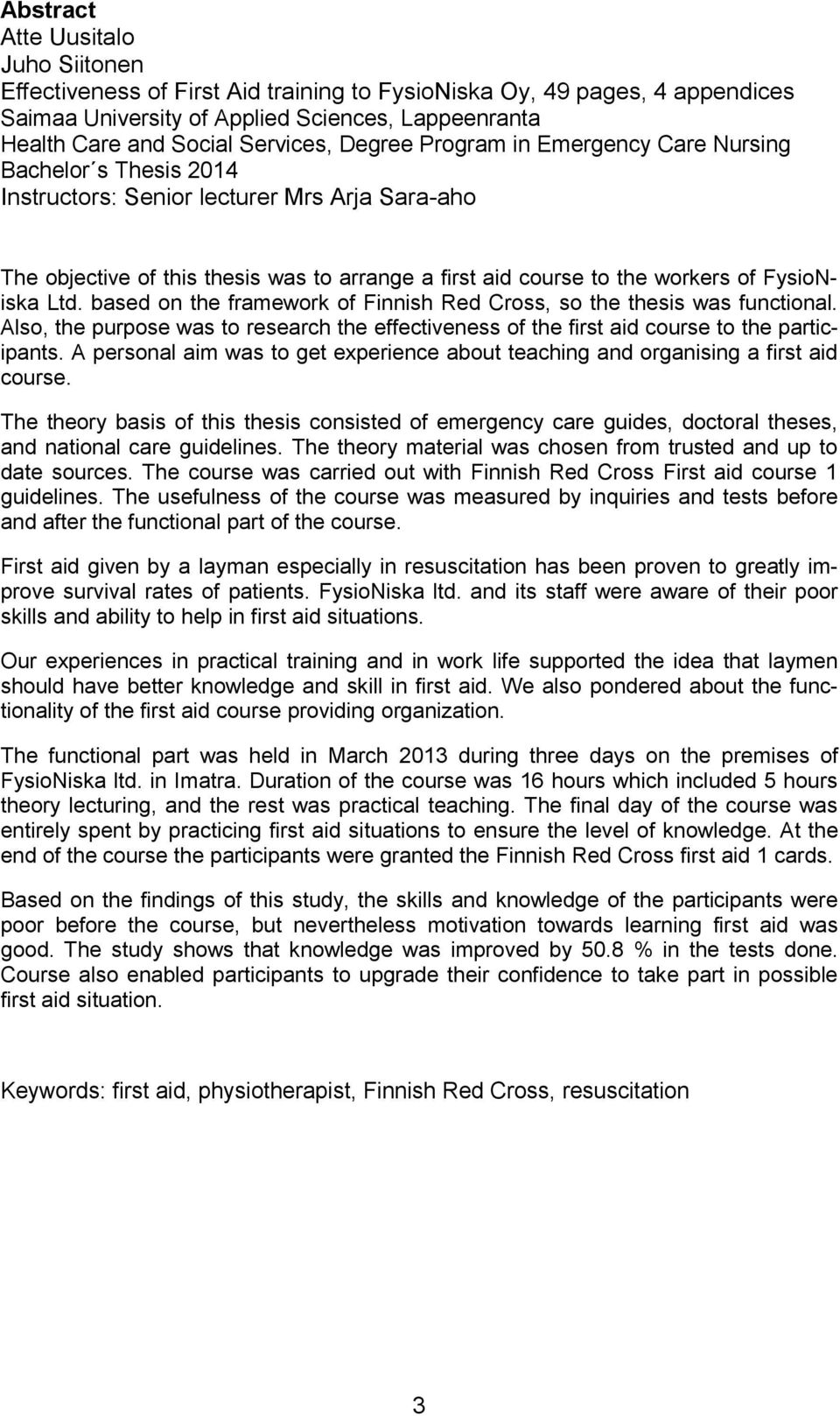 FysioNiska Ltd. based on the framework of Finnish Red Cross, so the thesis was functional. Also, the purpose was to research the effectiveness of the first aid course to the participants.