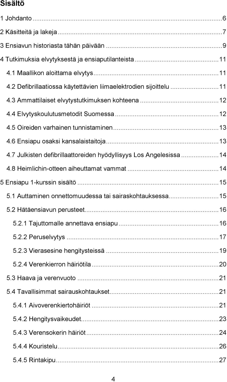 .. 13 4.6 Ensiapu osaksi kansalaistaitoja... 13 4.7 Julkisten defibrillaattoreiden hyödyllisyys Los Angelesissa... 14 4.8 Heimlichin-otteen aiheuttamat vammat... 14 5 Ensiapu 1-kurssin sisältö... 15 5.