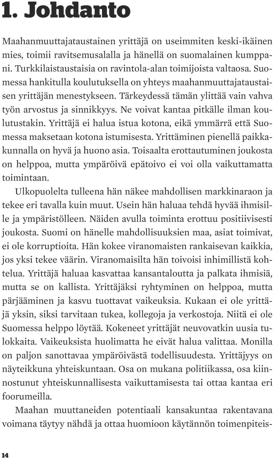 Ne voivat kantaa pitkälle ilman koulutustakin. Yrittäjä ei halua istua kotona, eikä ymmärrä että Suomessa maksetaan kotona istumisesta. Yrittäminen pienellä paikkakunnalla on hyvä ja huono asia.