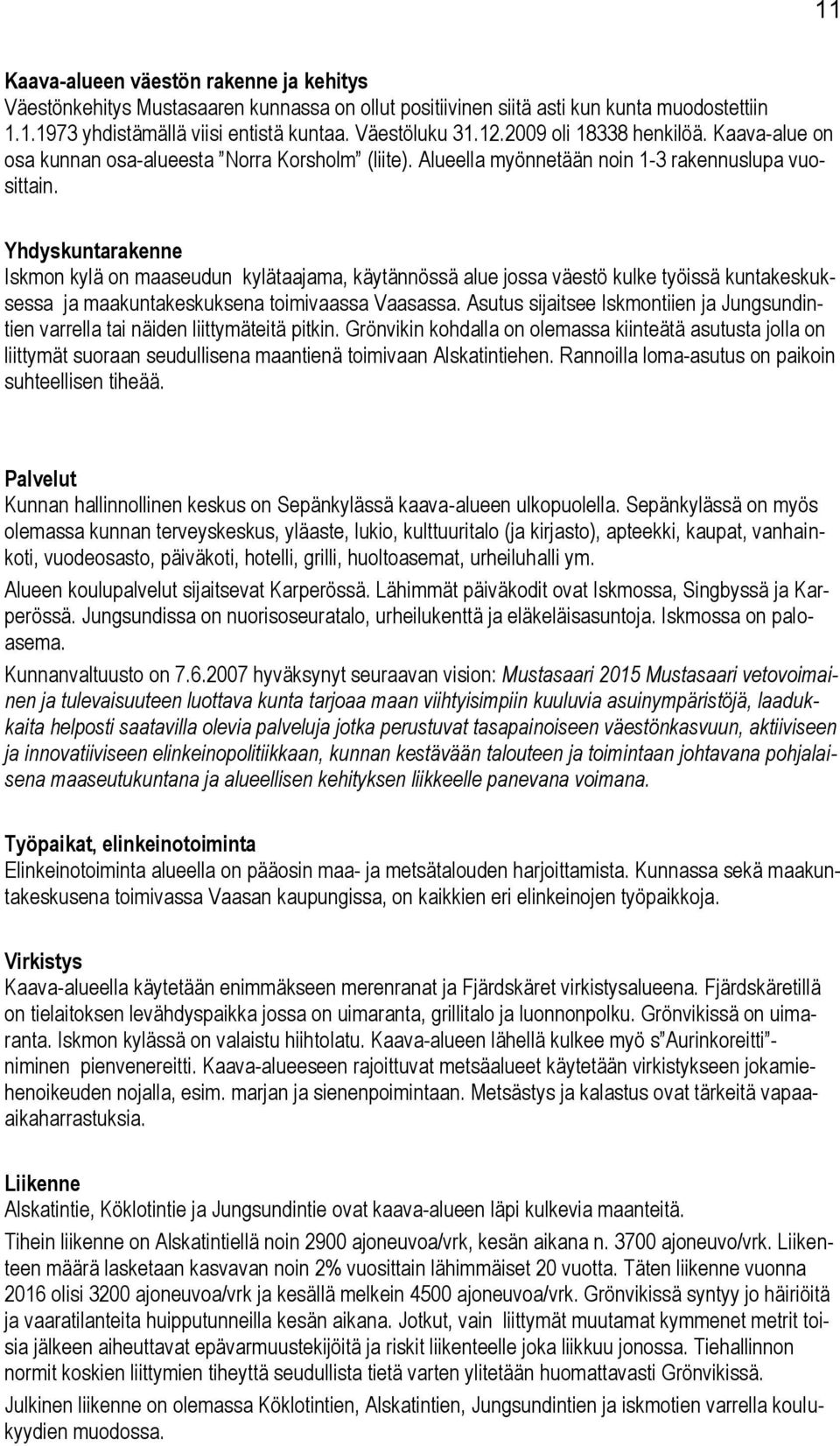 Yhdyskuntarakenne Iskmon kylä on maaseudun kylätaajama, käytännössä alue jossa väestö kulke työissä kuntakeskuksessa ja maakuntakeskuksena toimivaassa Vaasassa.