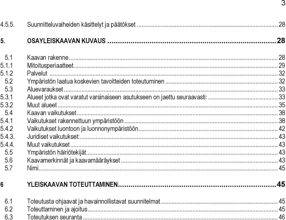 4 Kaavan vaikutukset... 38 5.4.1 Vaikutukset rakennettuun ympäristöön... 38 5.4.2 Vaikutukset luontoon ja luonnonympäristöön... 42 5.4.3. Juridiset vaikutukset:... 43 5.4.4. Muut vaikutukset... 43 5.5 Ympäristön häiriötekijät.