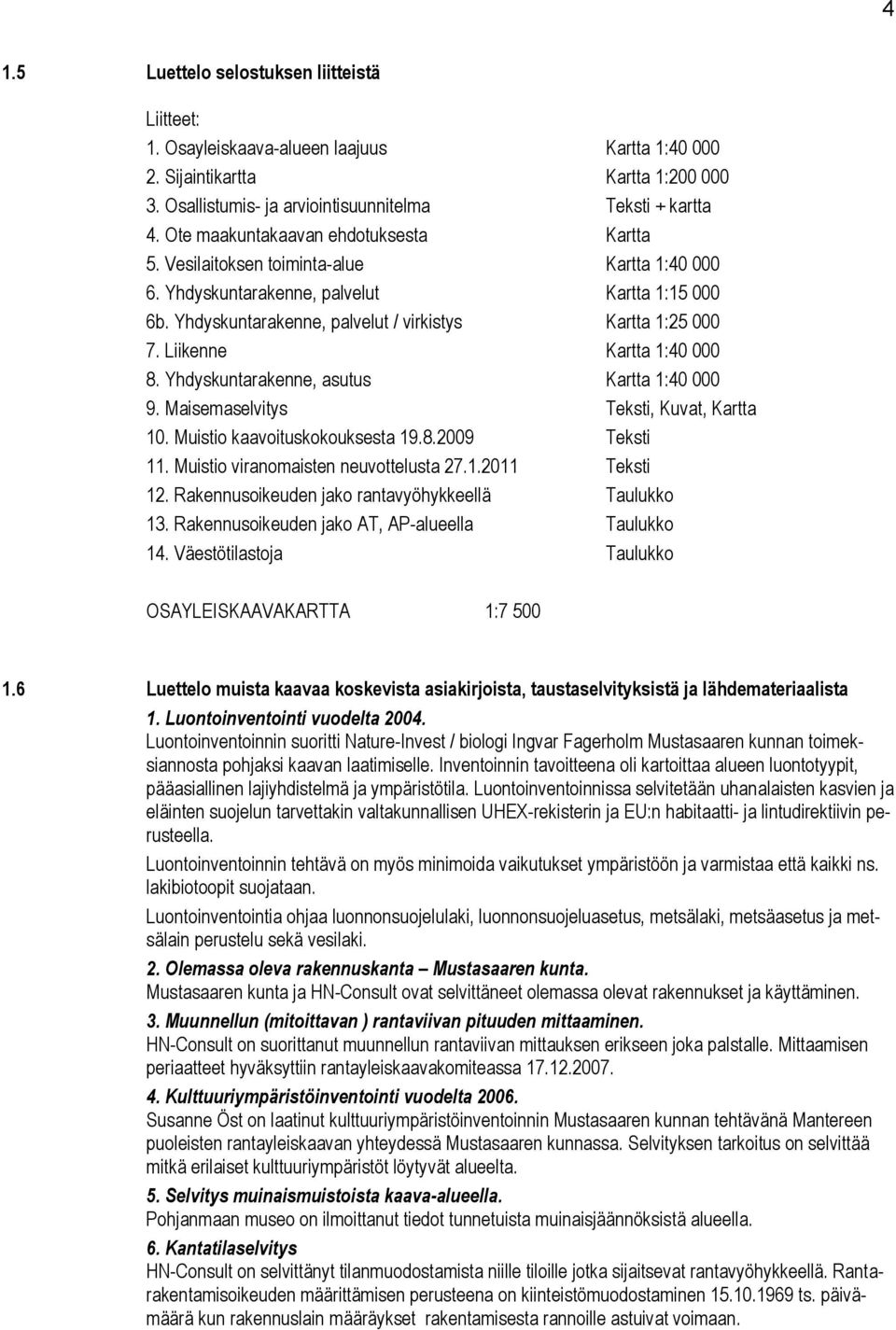 Liikenne Kartta 1:40 000 8. Yhdyskuntarakenne, asutus Kartta 1:40 000 9. Maisemaselvitys Teksti, Kuvat, Kartta 10. Muistio kaavoituskokouksesta 19.8.2009 Teksti 11.