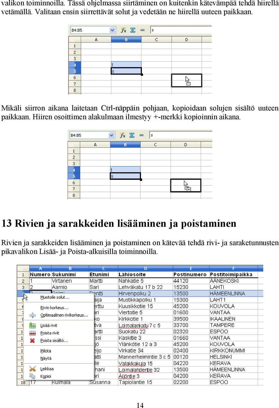 Mikäli siirron aikana laitetaan Ctrl-näppäin pohjaan, kopioidaan solujen sisältö uuteen paikkaan.