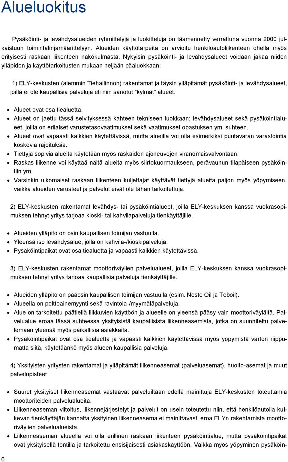 Nykyisin pysäköinti- ja levähdysalueet voidaan jakaa niiden ylläpidon ja käyttötarkoitusten mukaan neljään pääluokkaan: 1) ELY-keskusten (aiemmin Tiehallinnon) rakentamat ja täysin ylläpitämät