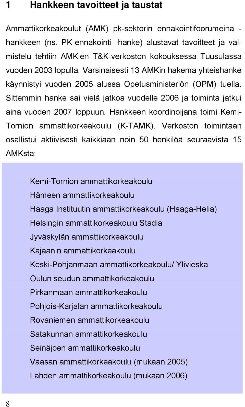 Varsinaisesti 13 AMKin hakema yhteishanke käynnistyi vuoden 2005 alussa Opetusministeriön (OPM) tuella. Sittemmin hanke sai vielä jatkoa vuodelle 2006 ja toiminta jatkui aina vuoden 2007 loppuun.