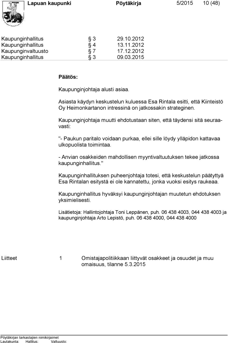 Kaupunginjohtaja muutti ehdotustaan siten, että täydensi sitä seu raavas ti: "- Paukun paritalo voidaan purkaa, ellei sille löydy ylläpidon kat ta vaa ul ko puo lis ta toimintaa.