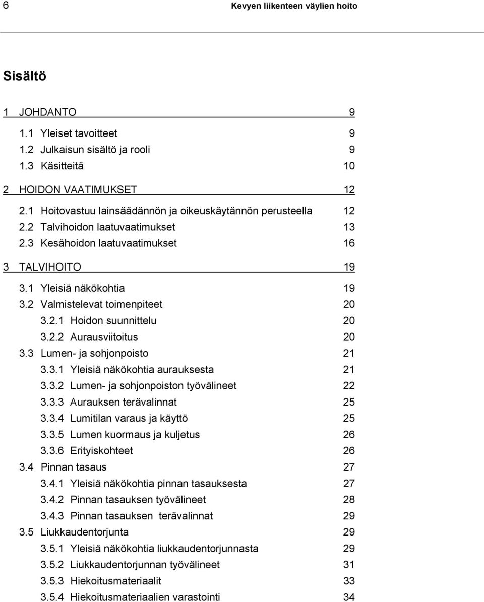 2 Valmistelevat toimenpiteet 20 3.2.1 Hoidon suunnittelu 20 3.2.2 Aurausviitoitus 20 3.3 Lumen- ja sohjonpoisto 21 3.3.1 Yleisiä näkökohtia aurauksesta 21 3.3.2 Lumen- ja sohjonpoiston työvälineet 22 3.