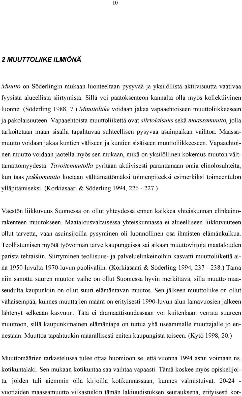 Vapaaehtoista muuttoliikettä ovat siirtolaisuus sekä maassamuutto, jolla tarkoitetaan maan sisällä tapahtuvaa suhteellisen pysyvää asuinpaikan vaihtoa.