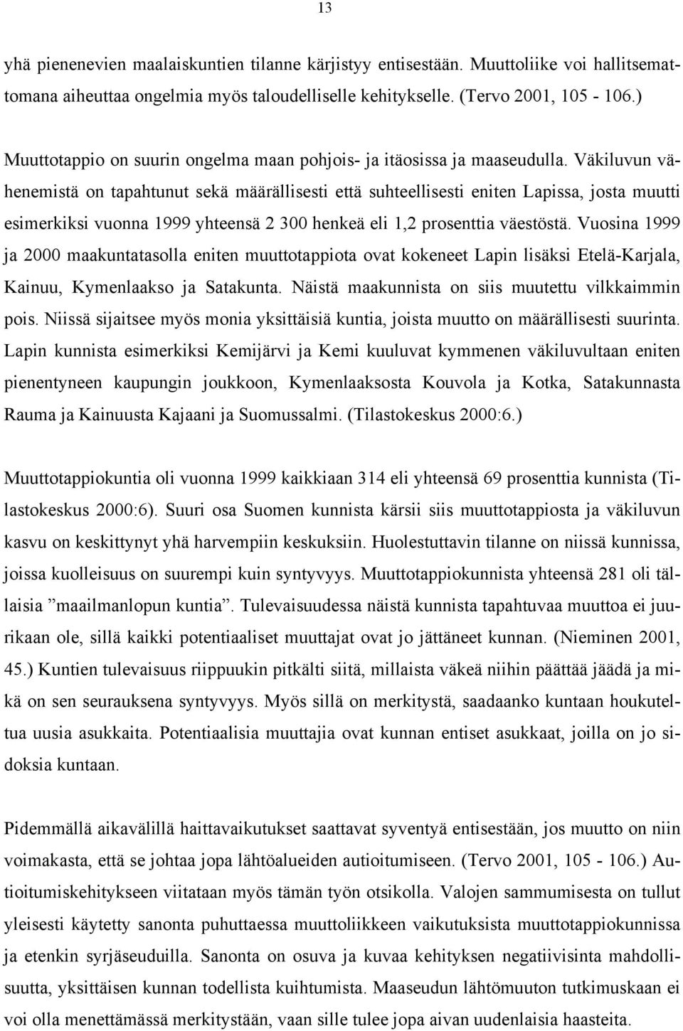 Väkiluvun vähenemistä on tapahtunut sekä määrällisesti että suhteellisesti eniten Lapissa, josta muutti esimerkiksi vuonna 1999 yhteensä 2 300 henkeä eli 1,2 prosenttia väestöstä.