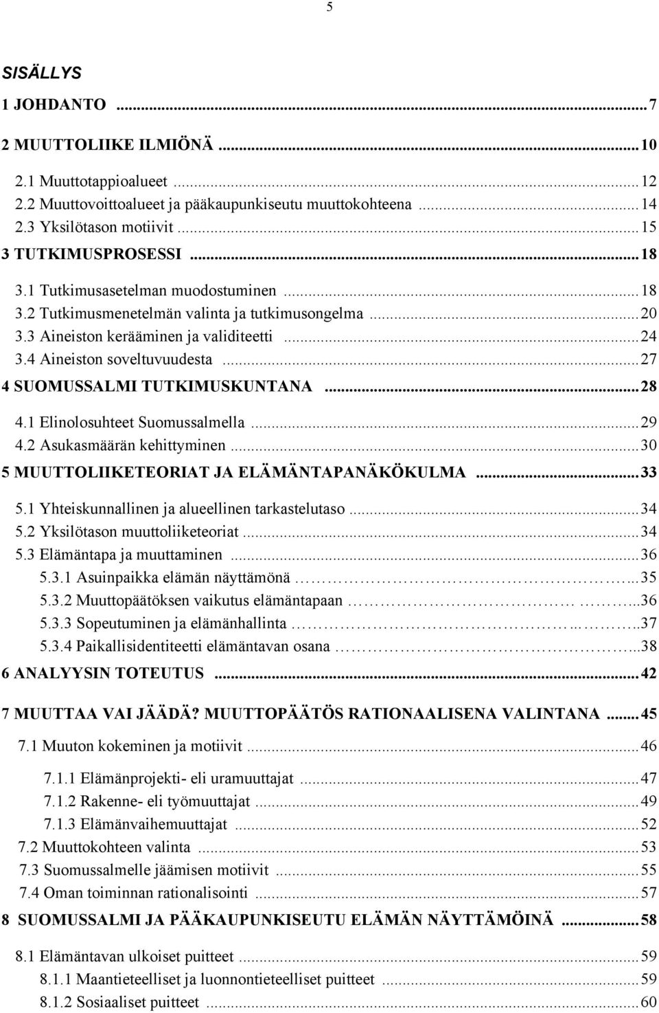 ..27 4 SUOMUSSALMI TUTKIMUSKUNTANA...28 4.1 Elinolosuhteet Suomussalmella...29 4.2 Asukasmäärän kehittyminen...30 5 MUUTTOLIIKETEORIAT JA ELÄMÄNTAPANÄKÖKULMA...33 5.