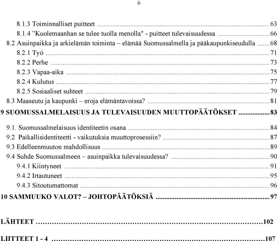 3 Maaseutu ja kaupunki eroja elämäntavoissa?...81 9 SUOMUSSALMELAISUUS JA TULEVAISUUDEN MUUTTOPÄÄTÖKSET...83 9.1. Suomussalmelaisuus identiteetin osana...84 9.