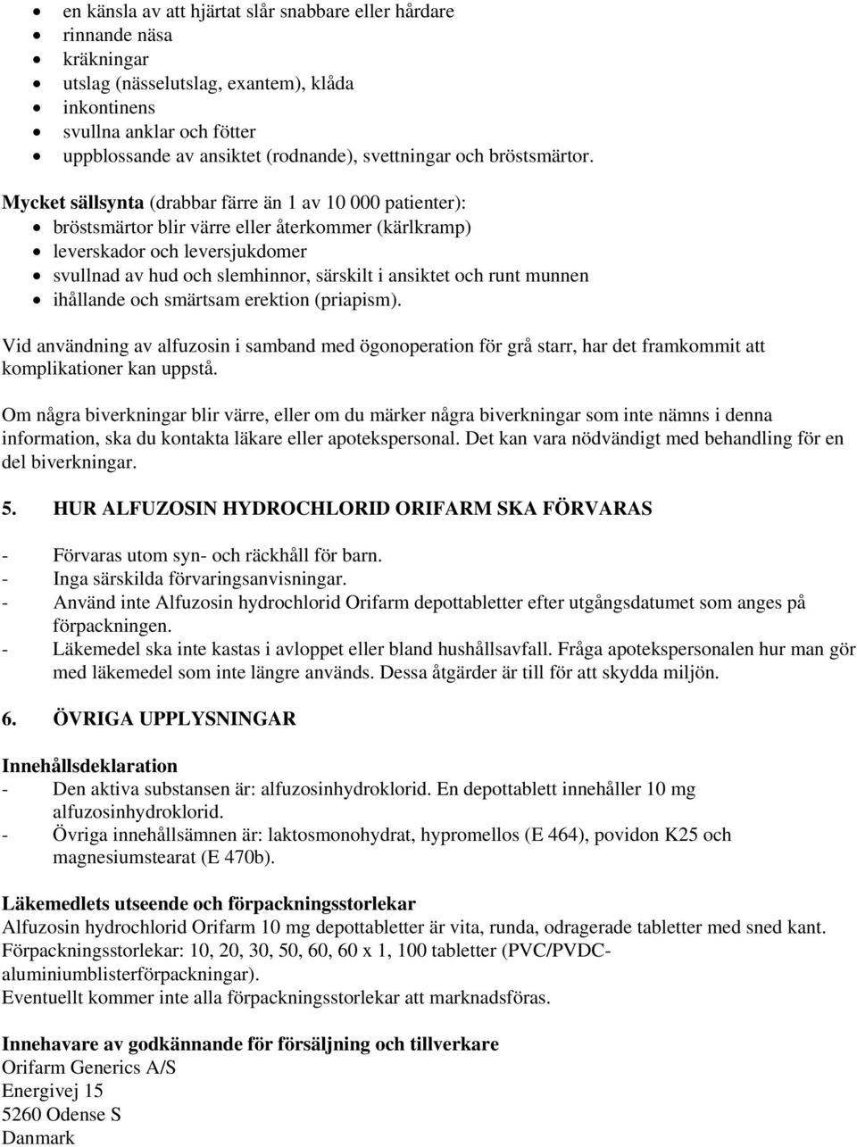 Mycket sällsynta (drabbar färre än 1 av 10 000 patienter): bröstsmärtor blir värre eller återkommer (kärlkramp) leverskador och leversjukdomer svullnad av hud och slemhinnor, särskilt i ansiktet och