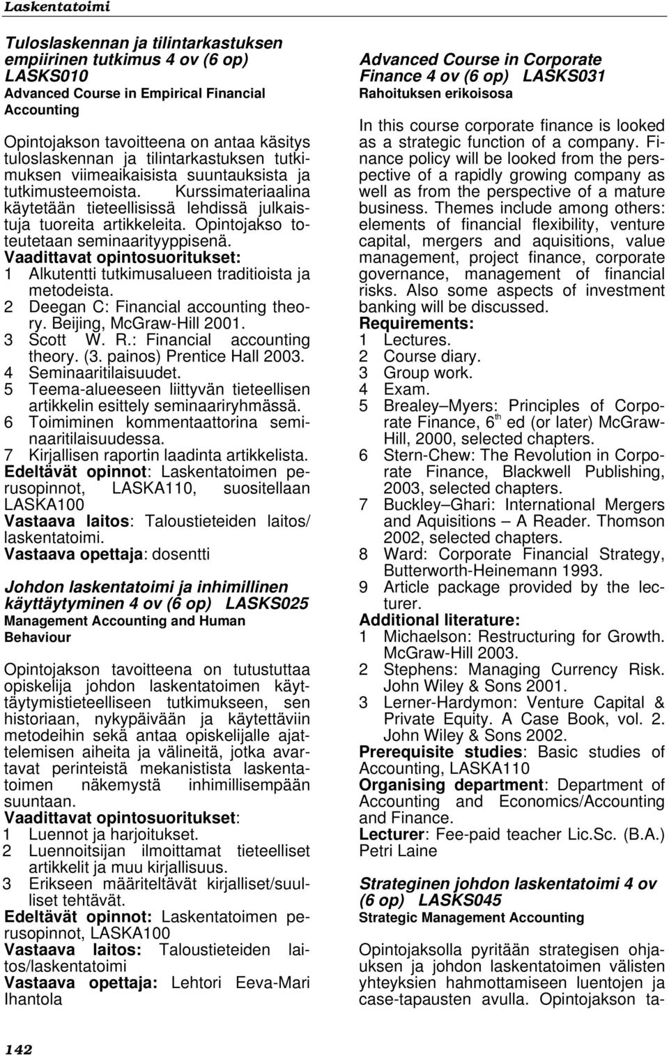 Opintojakso toteutetaan seminaarityyppisenä. 1 Alkutentti tutkimusalueen traditioista ja metodeista. 2 Deegan C: Financial accounting theory. Beijing, McGraw-Hill 2001. 3 Scott W. R.