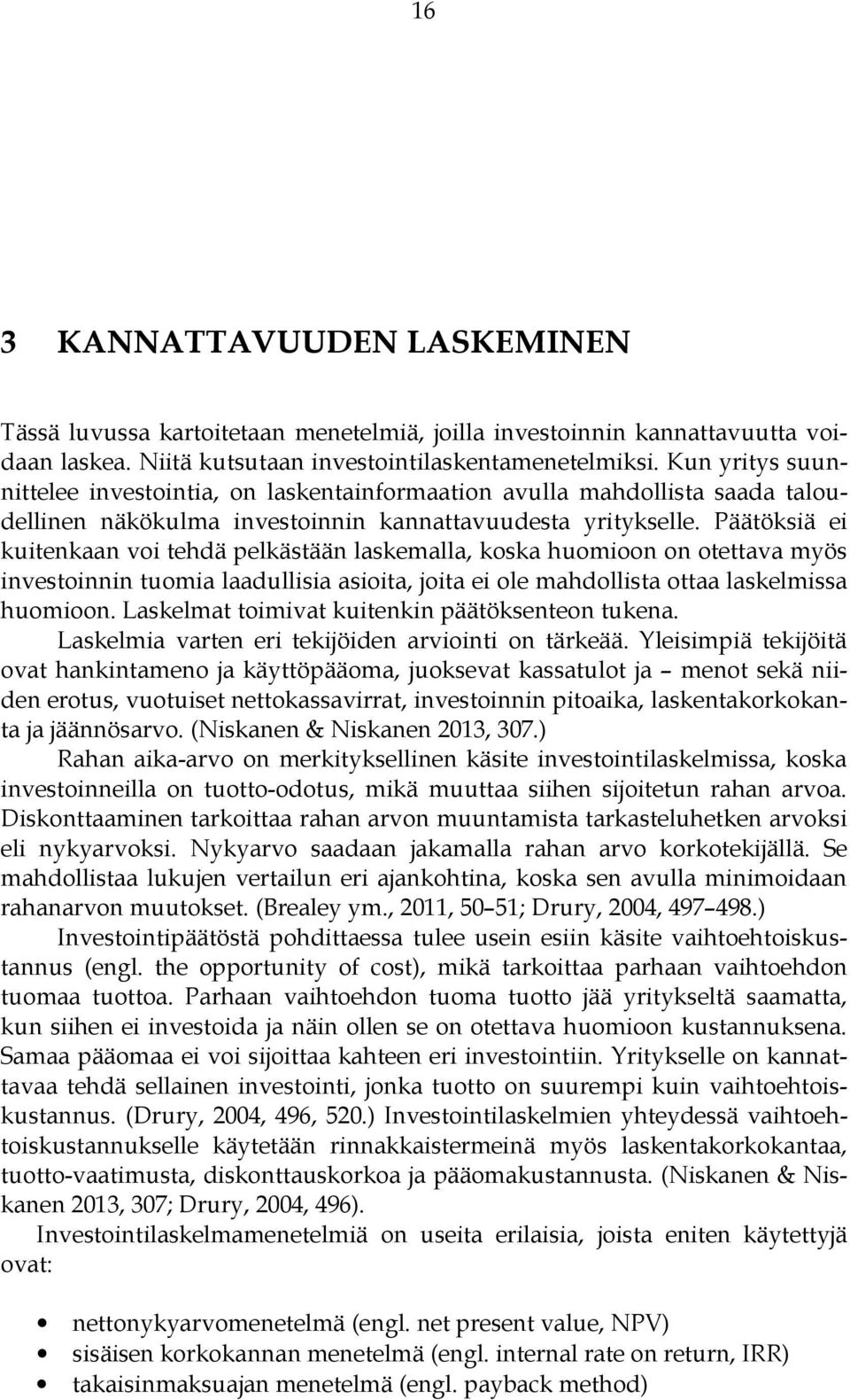 Päätöksiä ei kuitenkaan voi tehdä pelkästään laskemalla, koska huomioon on otettava myös investoinnin tuomia laadullisia asioita, joita ei ole mahdollista ottaa laskelmissa huomioon.