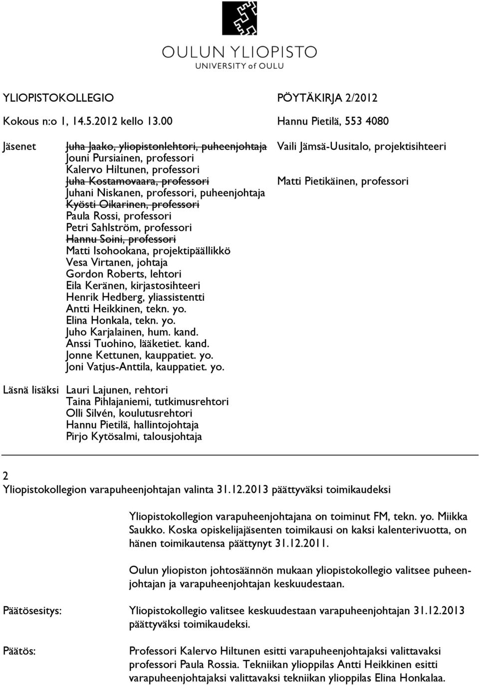 professori Matti Pietikäinen, professori Juhani Niskanen, professori, puheenjohtaja Kyösti Oikarinen, professori Paula Rossi, professori Petri Sahlström, professori Hannu Soini, professori Matti