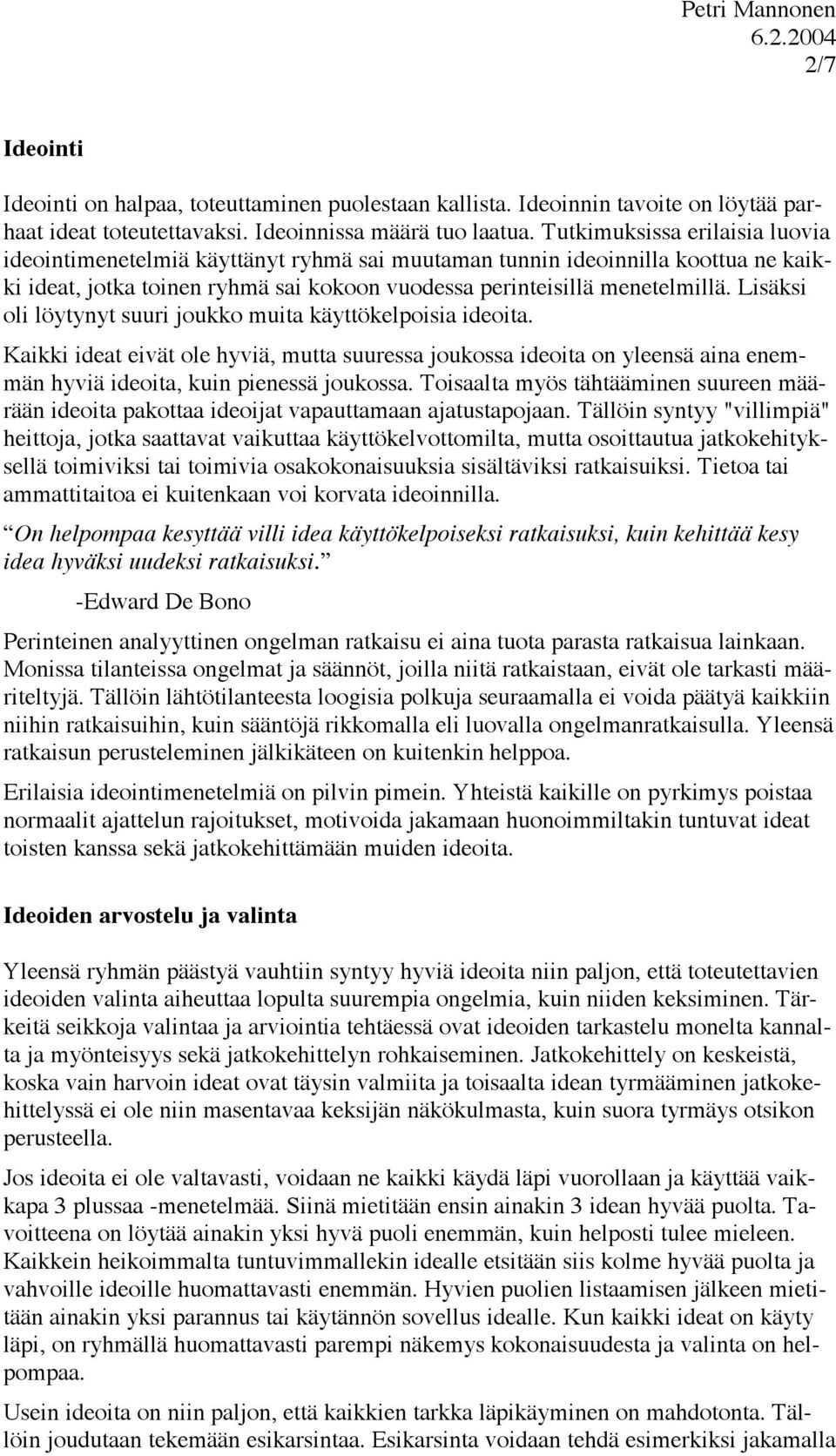 Lisäksi oli löytynyt suuri joukko muita käyttökelpoisia ideoita. Kaikki ideat eivät ole hyviä, mutta suuressa joukossa ideoita on yleensä aina enemmän hyviä ideoita, kuin pienessä joukossa.