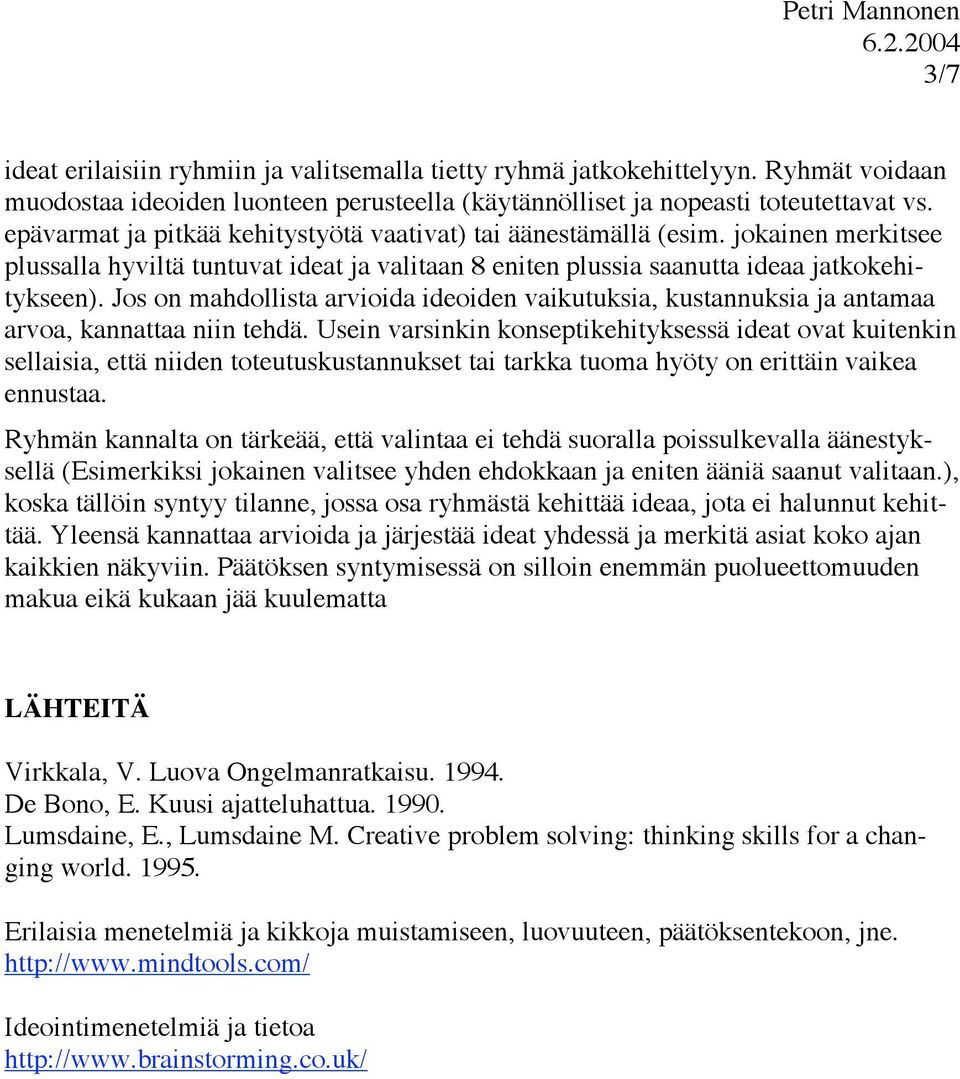 Jos on mahdollista arvioida ideoiden vaikutuksia, kustannuksia ja antamaa arvoa, kannattaa niin tehdä.