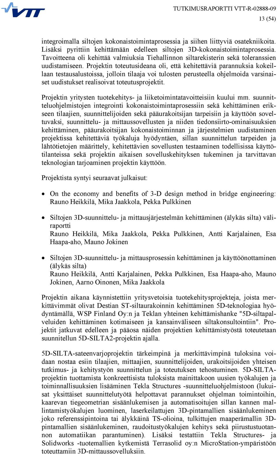 Projektin toteutusideana oli, että kehitettäviä parannuksia kokeillaan testausalustoissa, jolloin tilaaja voi tulosten perusteella ohjelmoida varsinaiset uudistukset realisoivat toteutusprojektit.